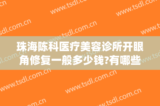 珠海陈科医疗美容诊所开眼角修复一般多少钱?有哪些优势?(珠海陈科医疗美容诊所怎么样)