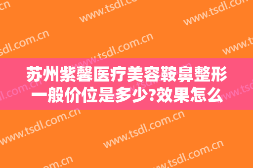 苏州紫馨医疗美容鞍鼻整形一般价位是多少?效果怎么样?