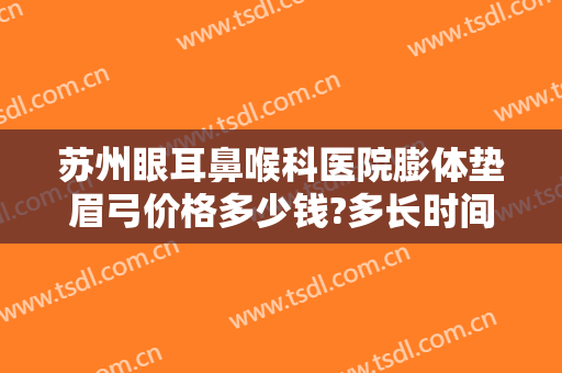 苏州眼耳鼻喉科医院膨体垫眉弓价格多少钱?多长时间恢复?