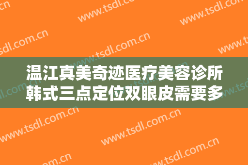 温江真美奇迹医疗美容诊所韩式三点定位双眼皮需要多少费用?需要多久恢复?