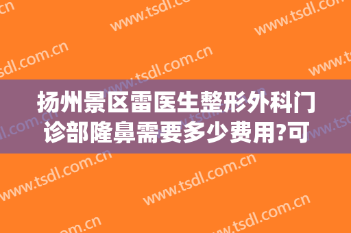扬州景区雷医生整形外科门诊部隆鼻需要多少费用?可靠吗?(扬州市雷医生整形地址)