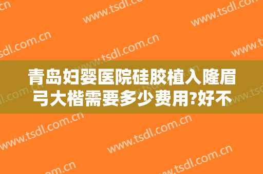 青岛妇婴医院硅胶植入隆眉弓大楷需要多少费用?好不好?