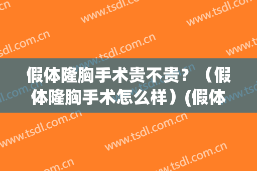假体隆胸手术贵不贵？（假体隆胸手术怎么样）(假体隆胸整形手术多少钱)