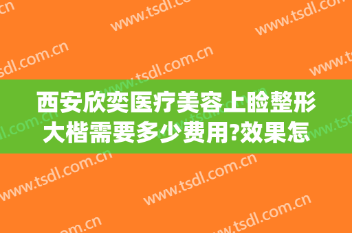 西安欣奕医疗美容上睑整形大楷需要多少费用?效果怎么样?(西安奕美医疗整形医院)