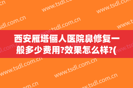 西安雁塔俪人医院鼻修复一般多少费用?效果怎么样?(vergamot品牌)