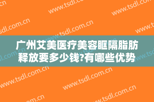 广州艾美医疗美容眶隔脂肪释放要多少钱?有哪些优势?