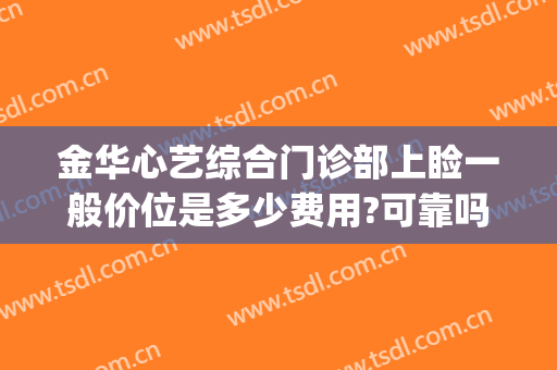 金华心艺综合门诊部上睑一般价位是多少费用?可靠吗?(金华心艺整形医生)