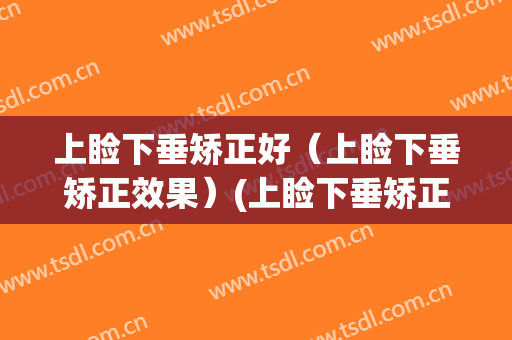 上睑下垂矫正好（上睑下垂矫正效果）(上睑下垂矫正哪好)