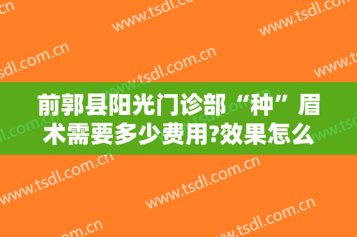 前郭县阳光门诊部“种”眉术需要多少费用?效果怎么样?