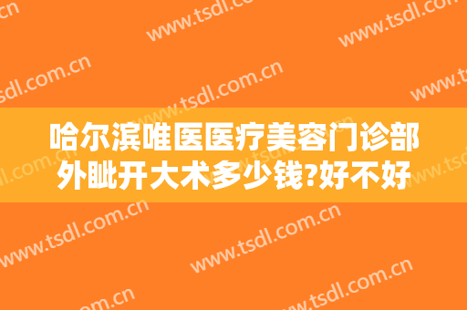 哈尔滨唯医医疗美容门诊部外眦开大术多少钱?好不好?