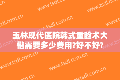 玉林现代医院韩式重睑术大楷需要多少费用?好不好?