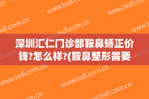 深圳汇仁门诊部鞍鼻矫正价钱?怎么样?(鞍鼻整形需要多少钱)