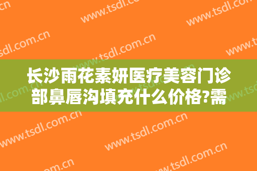 长沙雨花素妍医疗美容门诊部鼻唇沟填充什么价格?需要多久恢复?