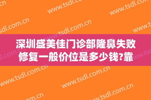深圳盛美佳门诊部隆鼻失败修复一般价位是多少钱?靠谱吗?(深圳医佳美整形正规吗)