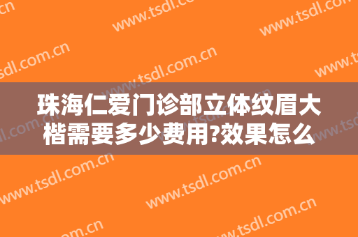 珠海仁爱门诊部立体纹眉大楷需要多少费用?效果怎么样?