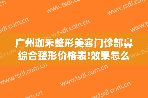 广州珈禾整形美容门诊部鼻综合整形价格表!效果怎么样?(广州珈禾整形医院)