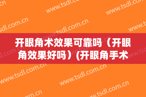 开眼角术效果可靠吗（开眼角效果好吗）(开眼角手术的效果)