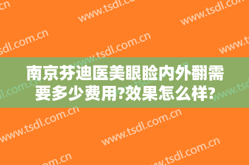 南京芬迪医美眼睑内外翻需要多少费用?效果怎么样?