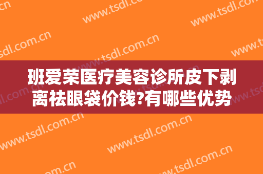 班爱荣医疗美容诊所皮下剥离祛眼袋价钱?有哪些优势?