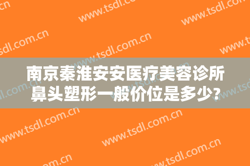 南京秦淮安安医疗美容诊所鼻头塑形一般价位是多少?需要多久恢复?