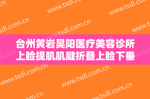 台州黄岩昊阳医疗美容诊所上睑提肌肌腱折叠上睑下垂治疗一般价位是多少?需要多久恢复?