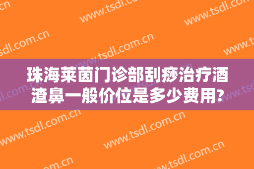 珠海莱茵门诊部刮痧治疗酒渣鼻一般价位是多少费用?效果怎么样?