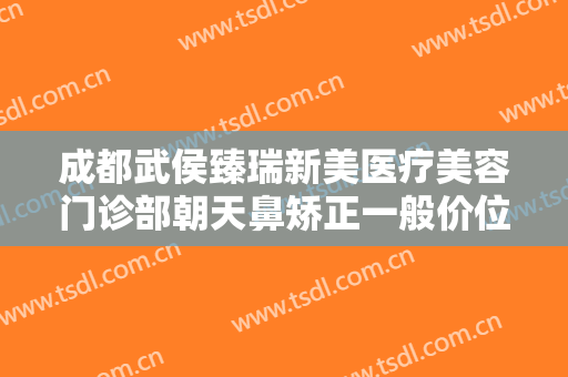 成都武侯臻瑞新美医疗美容门诊部朝天鼻矫正一般价位是多少费用?可靠吗?
