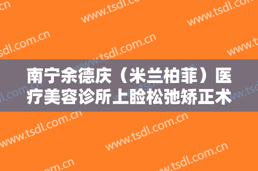 南宁余德庆（米兰柏菲）医疗美容诊所上睑松弛矫正术什么价格?多长时间恢复?