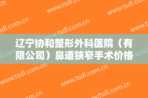 辽宁协和整形外科医院（有限公司）鼻道狭窄手术价格多少钱?有哪些优势?