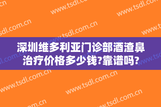 深圳维多利亚门诊部酒渣鼻治疗价格多少钱?靠谱吗?