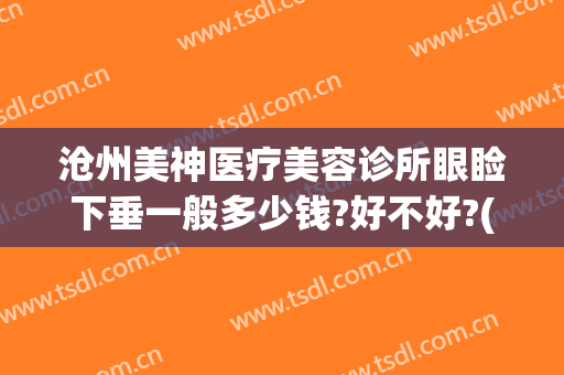 沧州美神医疗美容诊所眼睑下垂一般多少钱?好不好?(沧州美医美医疗美容)