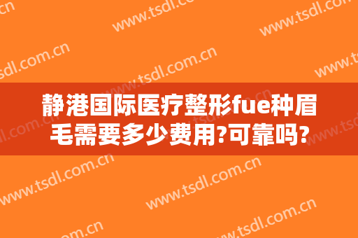 静港国际医疗整形fue种眉毛需要多少费用?可靠吗?