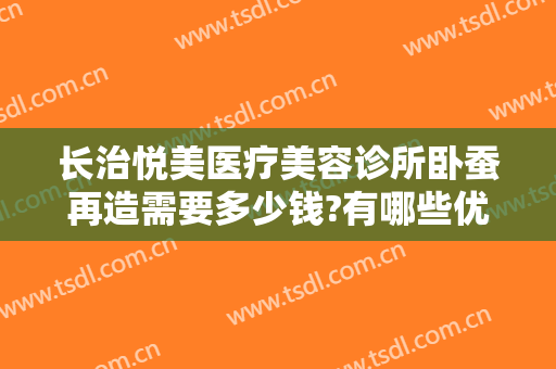 长治悦美医疗美容诊所卧蚕再造需要多少钱?有哪些优势?