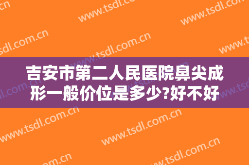 吉安市第二人民医院鼻尖成形一般价位是多少?好不好?