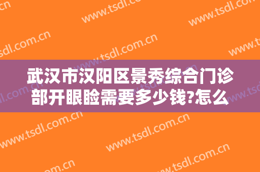 武汉市汉阳区景秀综合门诊部开眼睑需要多少钱?怎么样?
