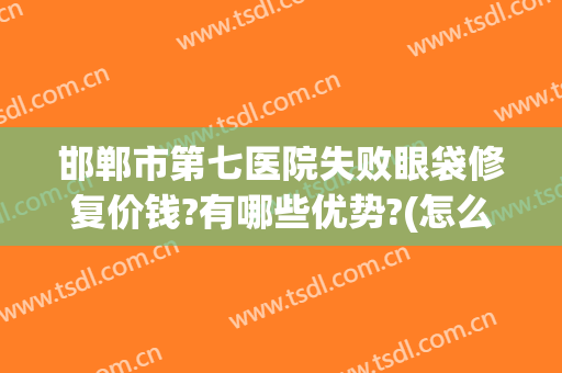 邯郸市第七医院失败眼袋修复价钱?有哪些优势?(怎么消除眼袋)