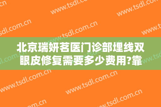 北京瑞妍茗医门诊部埋线双眼皮修复需要多少费用?靠谱吗?