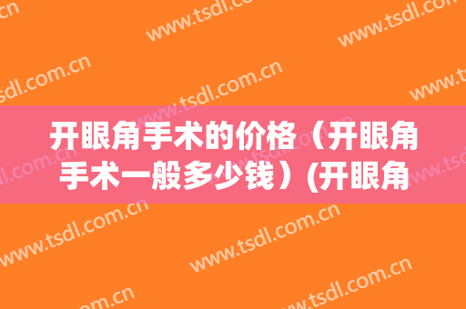开眼角手术的价格（开眼角手术一般多少钱）(开眼角手术价格是多少)