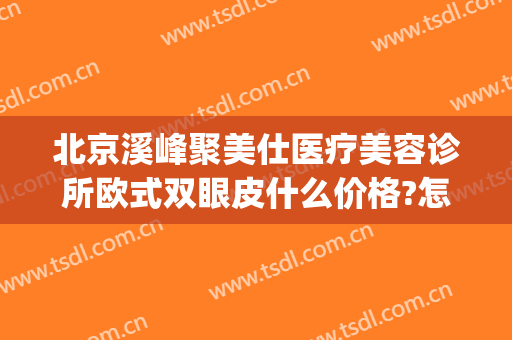 北京溪峰聚美仕医疗美容诊所欧式双眼皮什么价格?怎么样?(溪峰聚美仕整形医院)