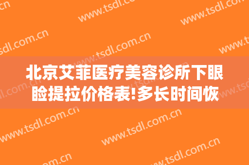 北京艾菲医疗美容诊所下眼睑提拉价格表!多长时间恢复?(北京艾菲医疗美容诊所关门)