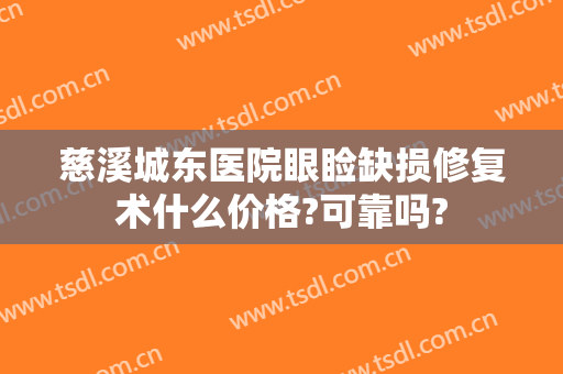 慈溪城东医院眼睑缺损修复术什么价格?可靠吗?