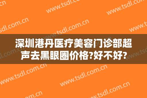 深圳港丹医疗美容门诊部超声去黑眼圈价格?好不好?