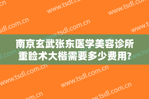 南京玄武张东医学美容诊所重睑术大楷需要多少费用?贵不贵?
