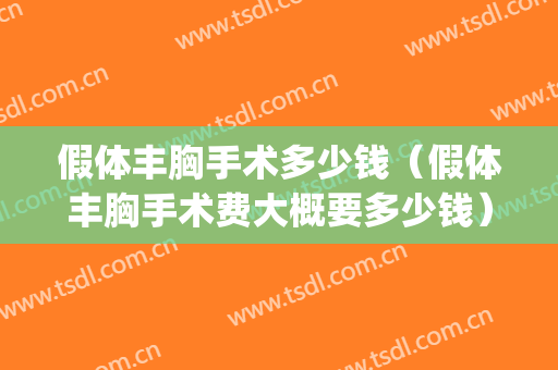 假体丰胸手术多少钱（假体丰胸手术费大概要多少钱）(假体丰胸需要多少钱呢)