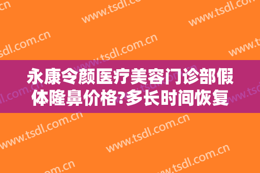 永康令颜医疗美容门诊部假体隆鼻价格?多长时间恢复?