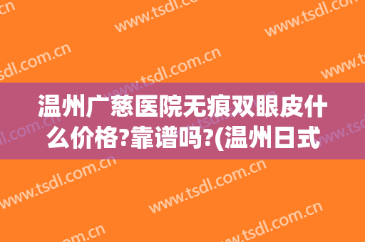 温州广慈医院无痕双眼皮什么价格?靠谱吗?(温州日式无痕双眼皮)