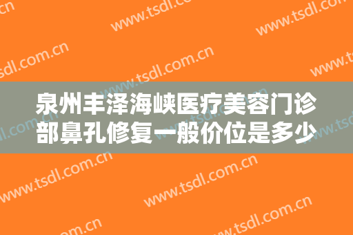 泉州丰泽海峡医疗美容门诊部鼻孔修复一般价位是多少费用?需要多久恢复?