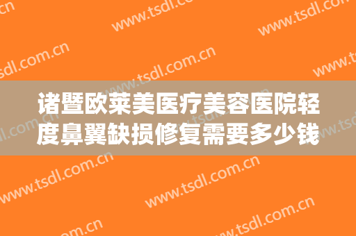 诸暨欧莱美医疗美容医院轻度鼻翼缺损修复需要多少钱?怎么样?(怀孕吃麻油会引起宫缩)