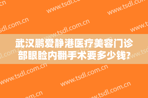 武汉鹏爱静港医疗美容门诊部眼睑内翻手术要多少钱?怎么样?