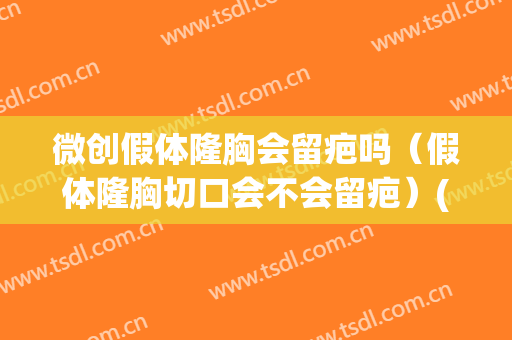 微创假体隆胸会留疤吗（假体隆胸切口会不会留疤）(假体隆胸有疤吗)